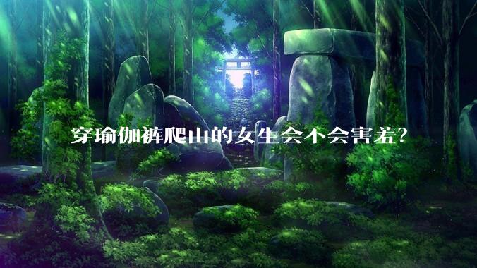 穿瑜伽裤爬山的女生会不会害羞？