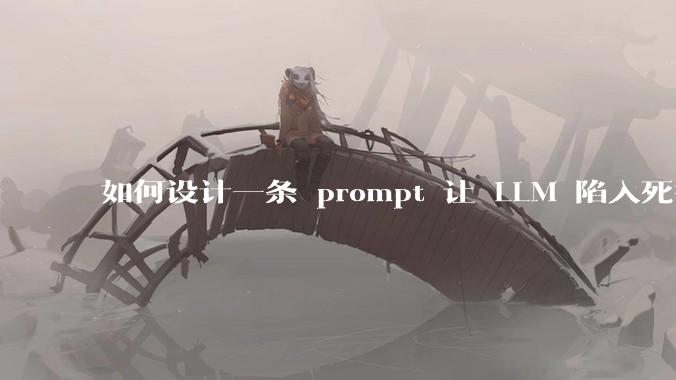 如何设计一条 prompt 让 LLM 陷入死循环?