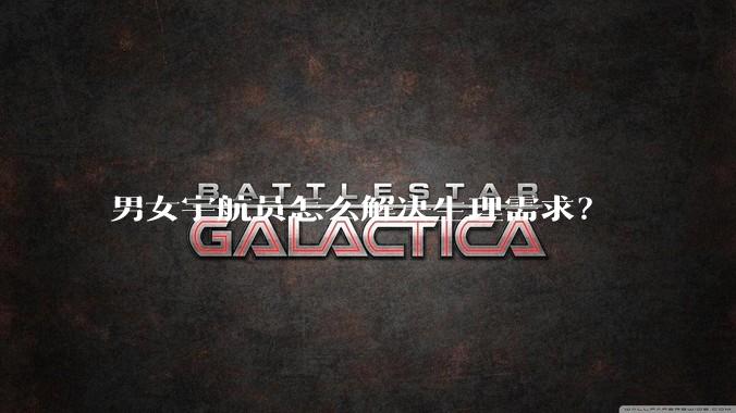男女宇航员怎么解决生理需求？