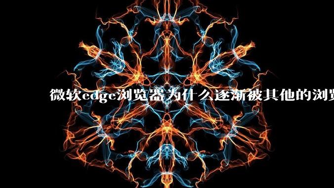 微软edge浏览器为什么逐渐被其他的浏览器代替？