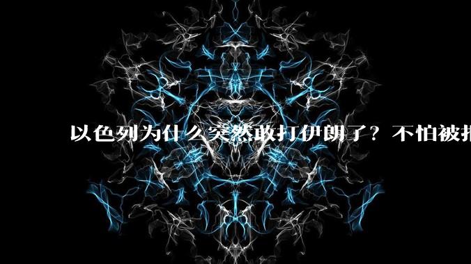 以色列为什么突然敢打伊朗了？不怕被报复？