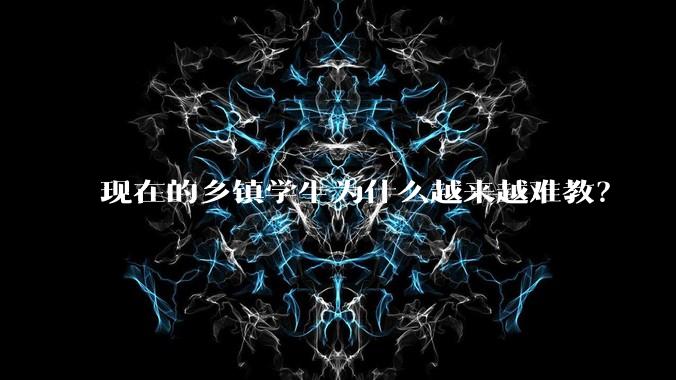 现在的乡镇学生为什么越来越难教？