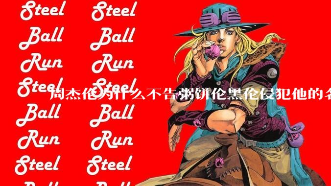 周杰伦为什么不告粥饼伦黑伦侵犯他的名誉权?