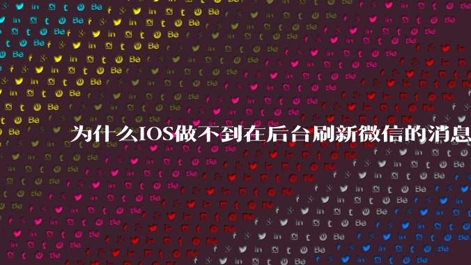 为什么iOS做不到在后台刷新微信的消息呢？