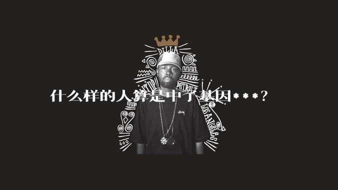 什么样的人算是中了基因***？