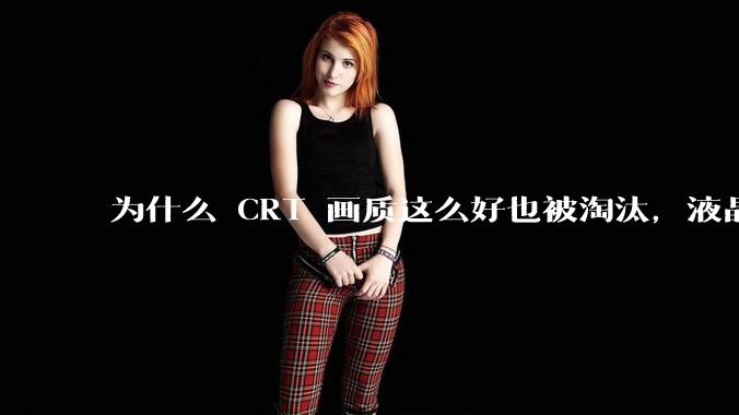为什么 CRT 画质这么好也被淘汰，液晶反而发展的很好？