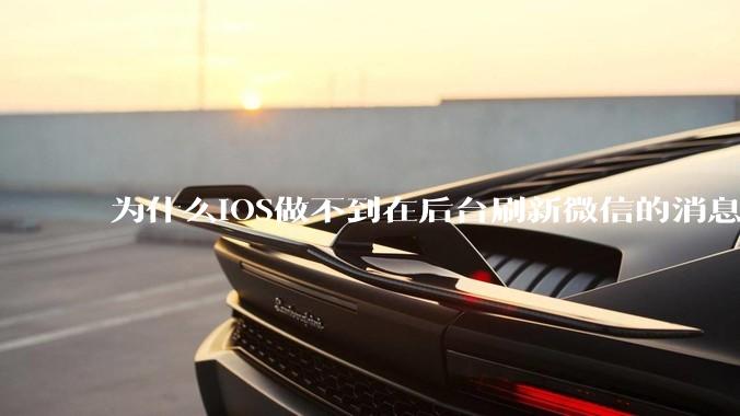 为什么iOS做不到在后台刷新微信的消息呢？