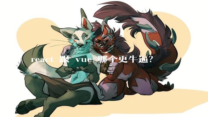 react 跟 vue 哪个更牛逼？