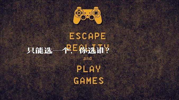 只能选一个，你选谁？