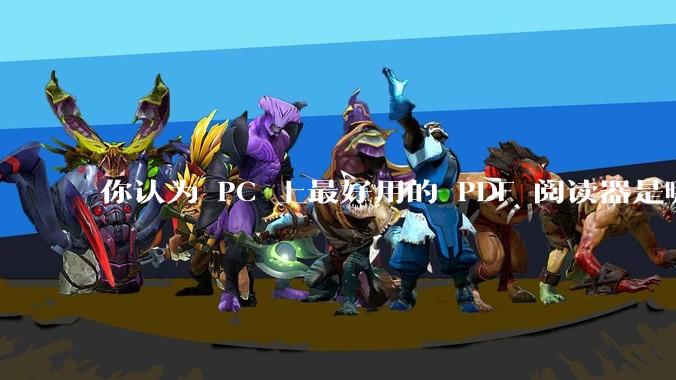 你认为 PC 上最好用的 PDF 阅读器是哪一种？