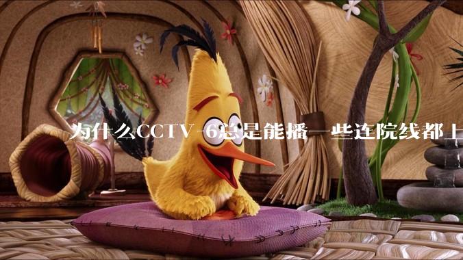 为什么CCTV-6总是能播一些连院线都上不了的电影？