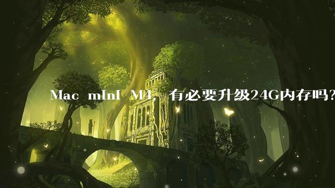 Mac mini M4，有必要升级24G内存吗？