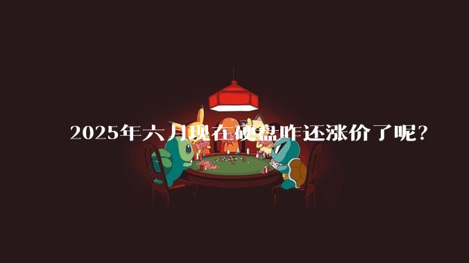 2025年六月现在硬盘咋还涨价了呢？