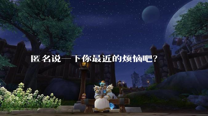 匿名说一下你最近的烦恼吧？