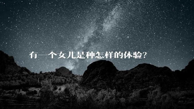 有一个女儿是种怎样的体验？