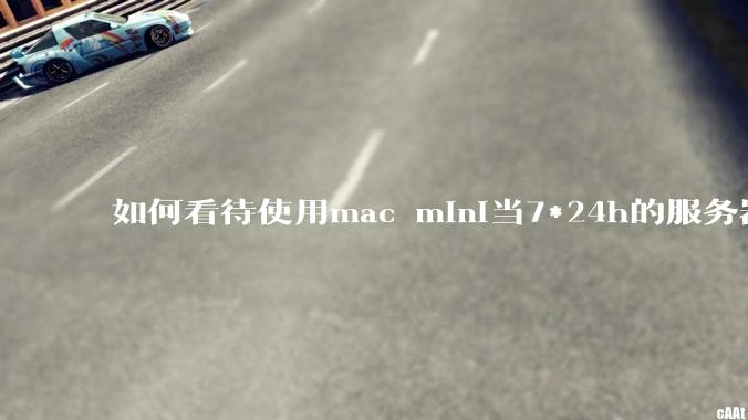如何看待使用mac mini当7*24h的服务器？