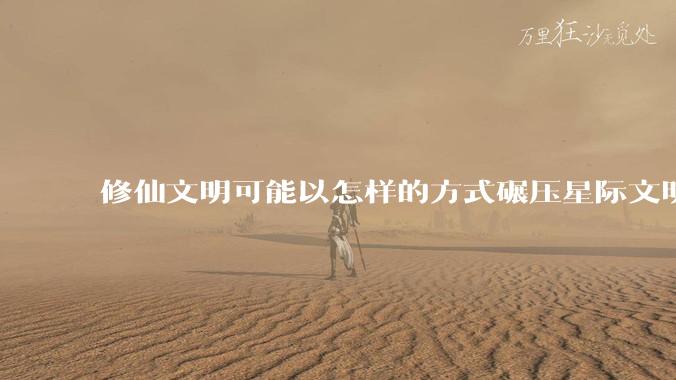 修仙文明可能以怎样的方式碾压星际文明？