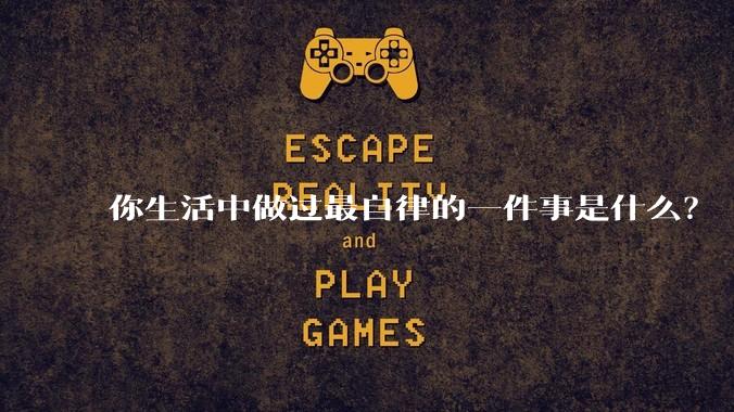 你生活中做过最自律的一件事是什么？