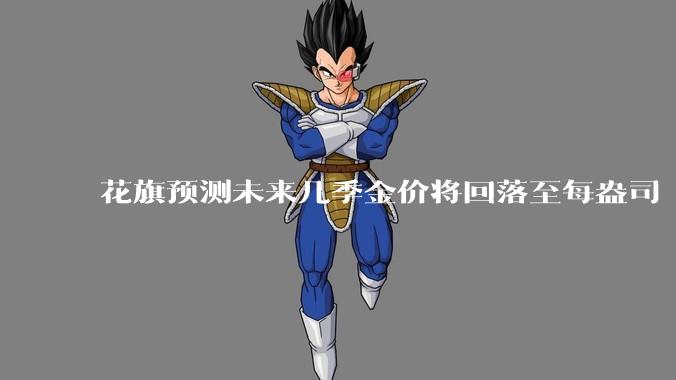 花旗预测未来几季金价将回落至每盎司 3000 美元以下，这其中有哪些相关依据？