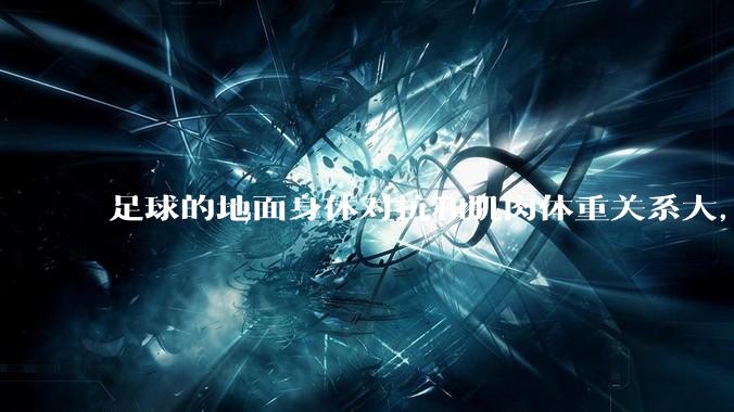 足球的地面身体对抗和肌肉体重关系大，还是和技巧关系更大？