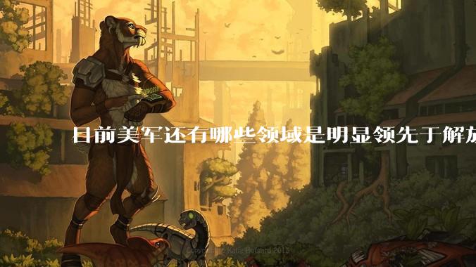目前美军还有哪些领域是明显领先于解放军的？