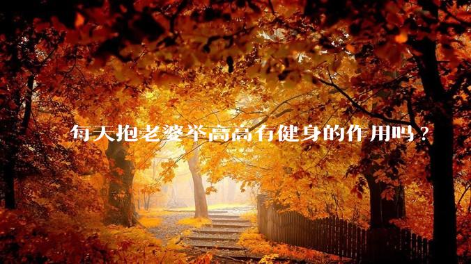 每天抱老婆举高高有健身的作用吗?