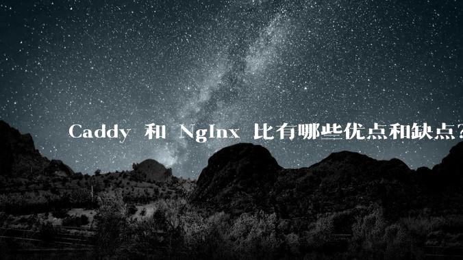 Caddy 和 Nginx 比有哪些优点和缺点？
