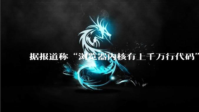 据报道称“浏览器内核有上千万行代码”，浏览器内核真的很复杂吗？