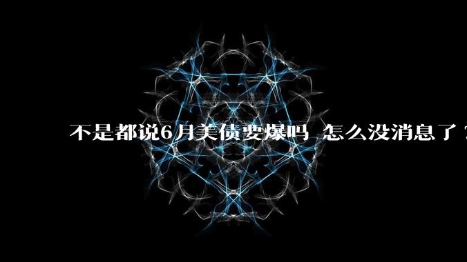 不是都说6月美债要爆吗 怎么没消息了?