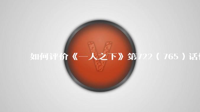 如何评价《一人之下》第722（765）话情报？