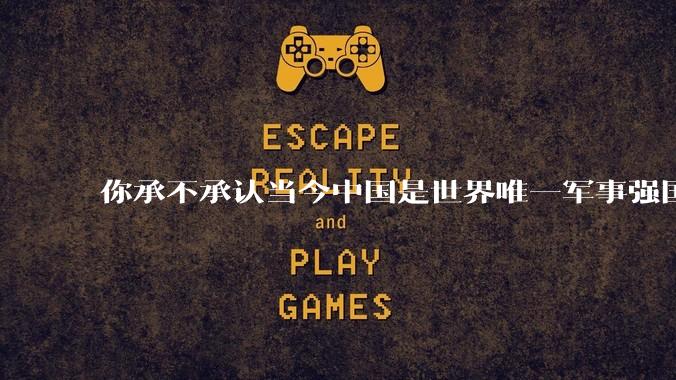 你承不承认当今中国是世界唯一军事强国？