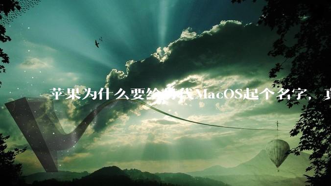 苹果为什么要给每代MacOS起个名字，真以为人们记得住分得清吗？