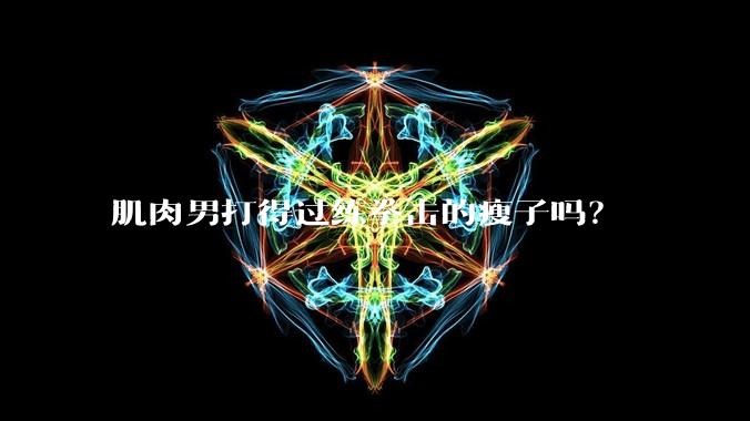 肌肉男打得过练拳击的瘦子吗？
