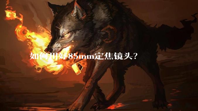 如何用好85mm定焦镜头？