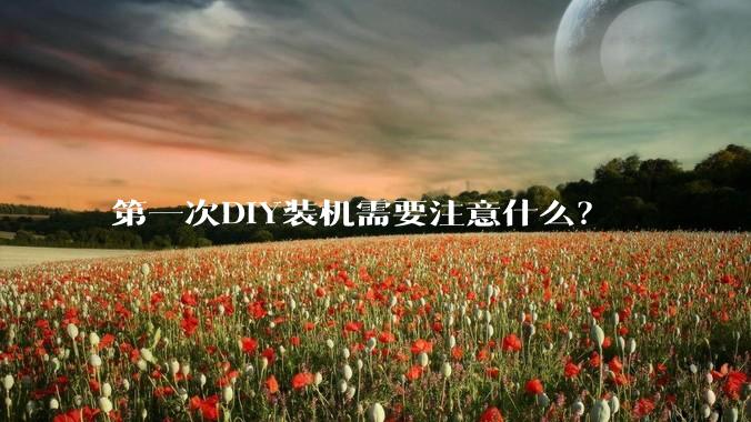 第一次DIY装机需要注意什么？
