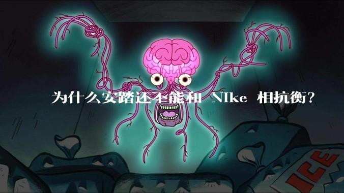 为什么安踏还不能和 Nike 相抗衡？
