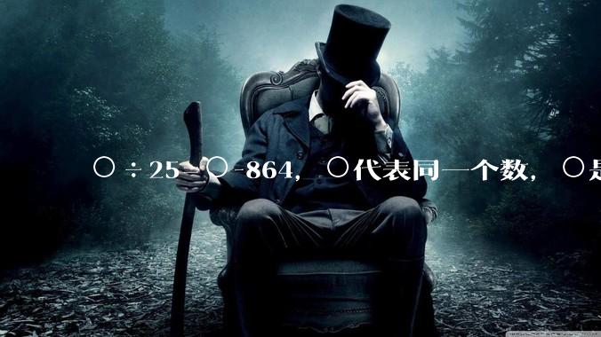 ○÷25=○-864，○代表同一个数，○是多少？