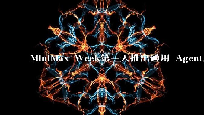 MiniMax Week第三天推出通用 Agent，体验如何？对行业会带来哪些影响？