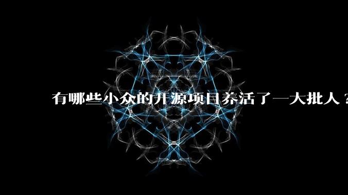 有哪些小众的开源项目养活了一大批人?