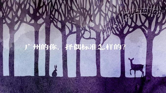 广州的你，择偶标准怎样的？