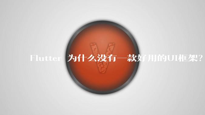 Flutter 为什么没有一款好用的UI框架？
