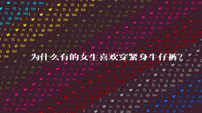 为什么有的女生喜欢穿紧身牛仔裤？