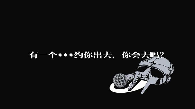 有一个***约你出去，你会去吗？