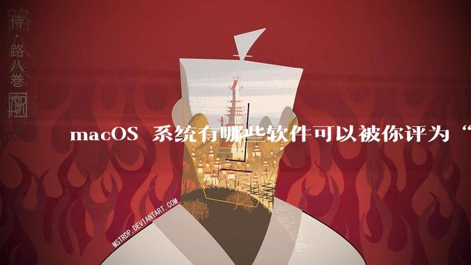 macOS 系统有哪些软件可以被你评为“必装”？