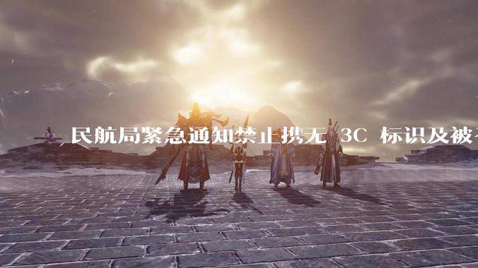 民航局紧急通知禁止携无 3C 标识及被召回的充电宝乘境内航班，无 3C 标识充电宝有哪些安全隐患？