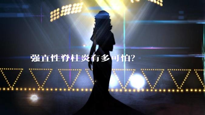强直性脊柱炎有多可怕？