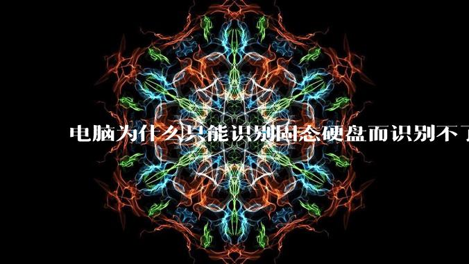 电脑为什么只能识别固态硬盘而识别不了机械硬盘？