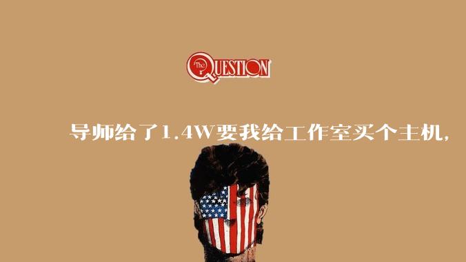 导师给了1.4W要我给工作室买个主机，是整机还是自己配？