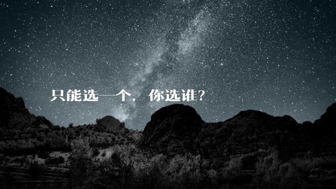 只能选一个，你选谁？