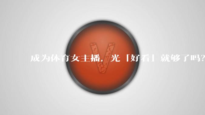 成为体育女主播，光「好看」就够了吗？